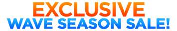 Exclusive Wave Season Sale! Exclusive Wave Season Sale!
